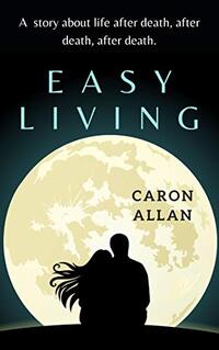 Easy Living: a story about life after death, after death, after death...: an intriguing and romantic mystery about life after death
