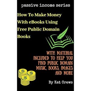 How To Make Money With eBooks Using Free Public Domain Books: With Material Included to Help You Find Public Domain Music, Books, Images and more.