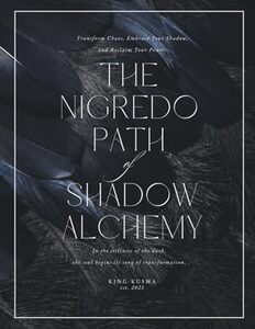 The Nigredo Path of Shadow Alchemy: Transform Chaos, Embrace Your Shadow, and Reclaim Your Power