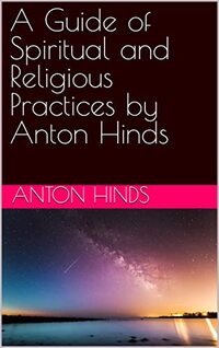 A Guide of Spiritual and Religious Practices by Anton Hinds