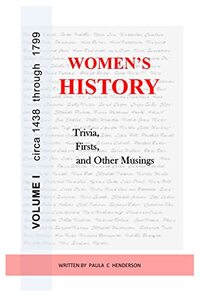 Women's History: Trivia, Firsts & Other Musings: Volume I circa 1438 through 1799 (Women In History Series Book 1)