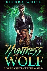 The Huntress and the Wolf: A Goldencrest Pack Holiday Story (The Goldencrest Pack Holiday Story Book 6)