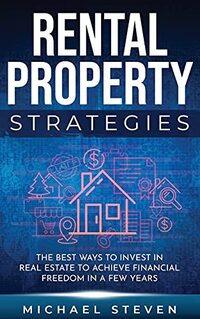 Rental Property Strategies: The Best Ways To Invest In Real Estate To Achieve Financial Freedom In A Few Years