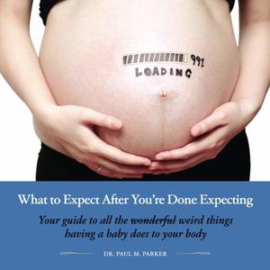 What to Expect After You're Done Expecting: Your guide to all the weird things having a baby does to your body