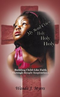 My Soul Cries... Holy Holy Holy: Building Child-Like Faith Through Simple Inspirations
