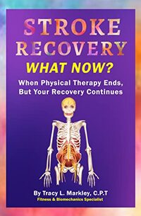 Stroke Recovery, What Now?: When Physical Therapy Ends, But Your Recovery Continues