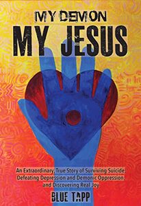 My Demon, My Jesus: Delivered from Demonic Oppression & Suicidal Depression; Brought Back from Death Into Victorious Life, Divine Joy & Visions