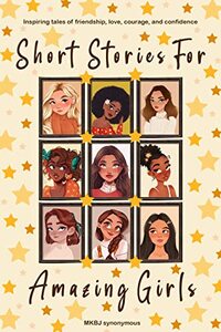 Short Stories For Amazing Girls: Inspiring tales of Friendship, Love, Courage, and Confidence