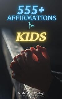 555+ Affirmations for Kids: Subconscious Linguistic Mind Programming For Supporting Self-Confidence, Creativity and Social Well-Being of Kids