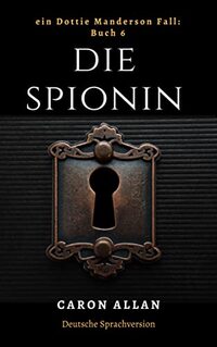 Die Spionin: Ein Dottie Manderson Fall: Buch 6: eine romantische, spannende Lektüre des traditionellen Hobbydetektiv-Genres (Ein Dottie-Manderson-Fall:) (German Edition) - Published on Jun, 2023