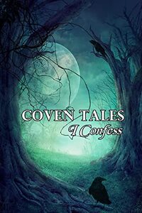 Coven Tales: I Confess: A Collection of Witchcraft and Magic
