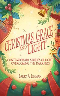 Christmas Grace and Light: Contemporary Stories of Light Overcoming the Darkness