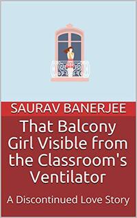 That Balcony Girl Visible from the Classroom's Ventilator: A Discontinued Love Story