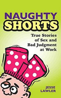 Naughty Shorts: True Stories of Sex and Bad Judgment at Work