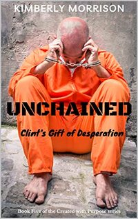 Unchained: Clint's Gift of Desperation (The Created with Purpose Series Book 5) - Published on Sep, 2022