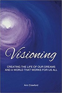Visioning: Creating the Life of Our Dreams and a World that Works for Us All