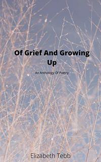 Of Grief And Growing Up: An Anthology of Poetry