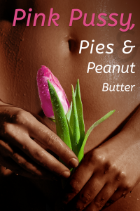 Pink Pussy, Pies & Peanut Butter