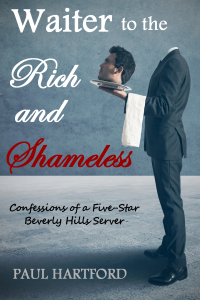 Waiter to the Rich and Shameless: Confessions of a Five-Star Beverly Hills Server