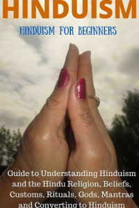 HINDUISM: Hinduism for Beginners: Guide to Understanding Hinduism and the Hindu Religion, Beliefs, Customs, Rituals, Gods, Mantras and Converting to Hinduism