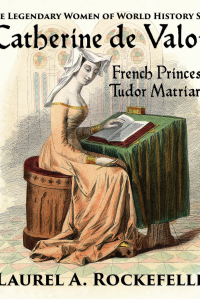 Catherine de Valois: French Princess, Tudor Matriarch ( Legendary Women of World History, #2)