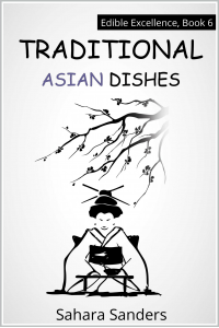 TRADITIONAL ASIAN DISHES: SUSHI RECIPES, CHINESE CUISINE, SEAFOOD DISHES, and Much More (Edible Excellence Book 6)