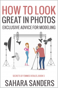 HOW TO LOOK GREAT IN PHOTOS: Exclusive Advice for Modeling + PHOTOGRAPHY TIPS, FASHION AND STYLE, and More (Secrets of Femmes Fatales Book 5)