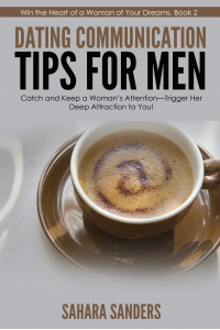 DATING COMMUNICATION TIPS FOR MEN: Catch and Keep a Woman's Attention-Trigger Her Deep Attraction to You!  + FREE BONUSES (Win the Heart of a Woman of Your Dreams Book 2)