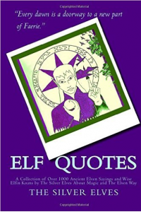 Elf Quotes: A Collection of Over 1000 Ancient Elven Sayings and Wise Elfin Koans by The Silver Elves About Magic and The Elven Way