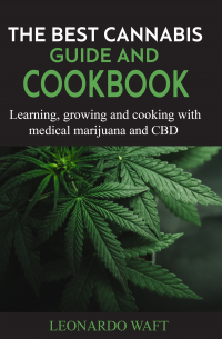 THE BEST CANNABIS GUIDE AND COOKBOOK: Learning, growing and cooking with medical marijuana and CBD