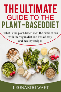 THE ULTIMATE GUIDE TO A PLANT-BASED DIET: What is the plant-based diet, the distinctions with the vegan diet and lots of easy and healthy recipes