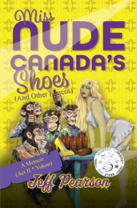 Miss Nude Canada's Shoes (And Other Fiascos) - A Memoir (Act II * Yukon)