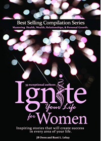 Ignite Your Life for Women: Thirty-five inspiring stories that will create success in every area of your life
