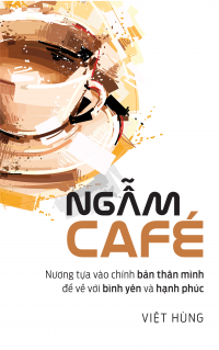 NGẪM CAFÉ: Nương tựa vào chính bản thân mình để về với bình yên và hạnh phúc