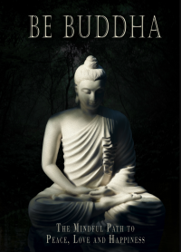 Be Buddha: A Mindful Path To Peace, Love, And Happiness