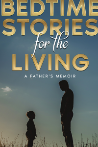 Bedtime Stories for the Living: A Father's Funny and Heartbreaking Memoir About The Power of Pursuing Your Dreams