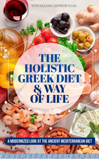 The Holistic Greek Diet & Way of Life: A Modernized Look at the Ancient Mediterranean Diet