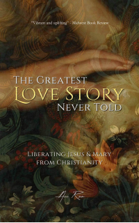 The Greatest Love Story Never Told: Liberating Jesus and Mary from Christianity