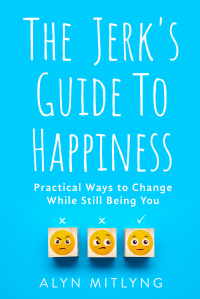 The Jerk's Guide to Happiness: Practical Ways to Change While Still Being You