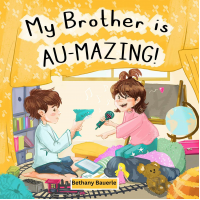 My Brother is AU-Mazing!: A Heartwarming Autism Story Through the Eyes of A Sibling