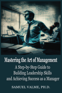 Mastering the Art of Management: A Step-by-Step Guide to Building Leadership Skills and Achieving Success as a Manager