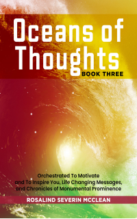 Oceans of Thoughts Book Three: Orchestrated To Motivate and To Inspire You, Life Changing Messages, and Chronicles of Monumental Prominence