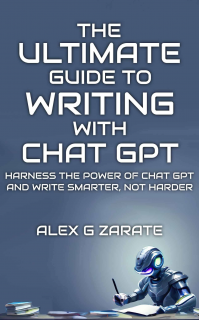 The Ultimate Guide To Writing With Chat GPT: Harness The Power Of Chat GPT And Write Smarter, Not Harder