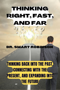 THINKING RIGHT, FAST, AND FAR: Thinking Back Into The Past, Connecting With The Present, And Expanding Into The Future