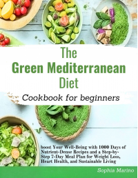 The Green Mediterranean diet cookbook: Boost Your Well-Being with 1000 Days of Nutrient-Dense Recipes and a Step-by-Step 7-Day Meal Plan for Weight Loss, Heart Health, and Sustainable Living