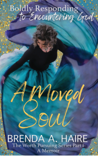 A Moved Soul: Boldly Responding to Encountering God (A Memoir) (The Worth Pursuing Series Book 1)