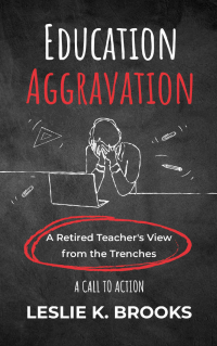 Education Aggravation: A Retired Teacher's View from the Trenches - A Call to Action