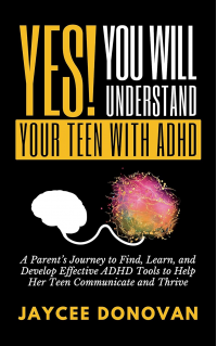 YES! YOU WILL UNDERSTAND YOUR TEEN WITH ADHD: A PARENTâ€™S JOURNEY TO FIND, LEARN, AND DEVELOP EFFECTIVE ADHD TOOLS TO HELP HER TEEN COMMUNICATE AND THRIVE