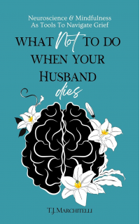 What NOT To Do When Your Husband Dies: Neuroscience & Mindfulness As Tools To Work With Grief
