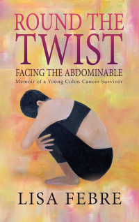 Round the Twist: Facing the Abdominable: Memoir of a Young Colon Cancer Survivor - Published on Sep, 2023